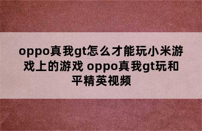 oppo真我gt怎么才能玩小米游戏上的游戏 oppo真我gt玩和平精英视频